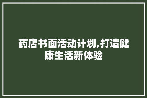 药店书面活动计划,打造健康生活新体验