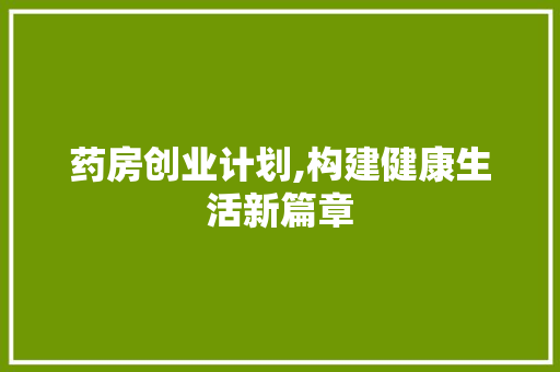 药房创业计划,构建健康生活新篇章