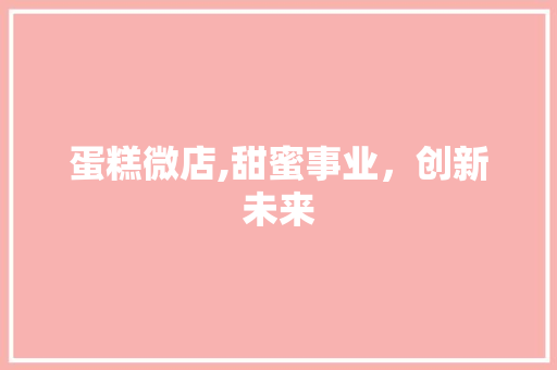 蛋糕微店,甜蜜事业，创新未来