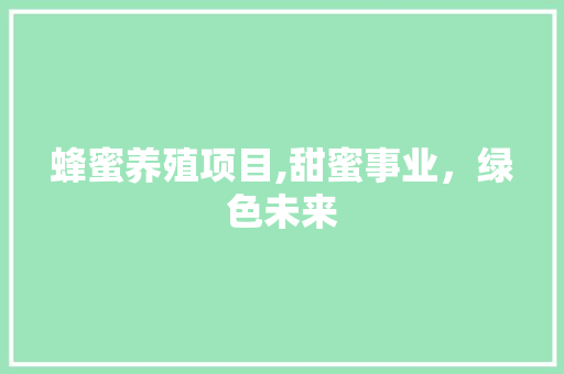 蜂蜜养殖项目,甜蜜事业，绿色未来