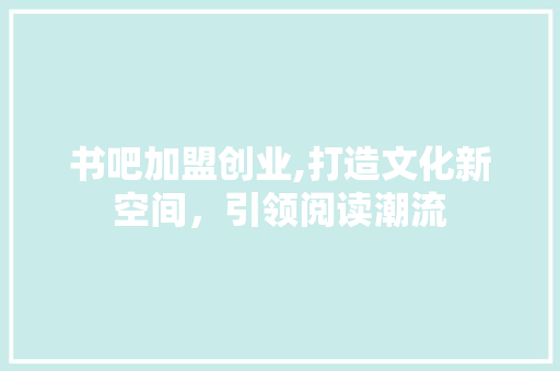 书吧加盟创业,打造文化新空间，引领阅读潮流