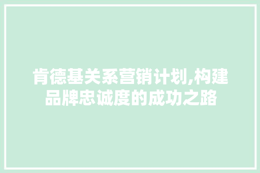 肯德基关系营销计划,构建品牌忠诚度的成功之路