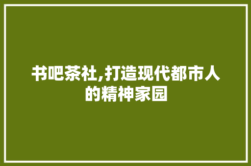 书吧茶社,打造现代都市人的精神家园