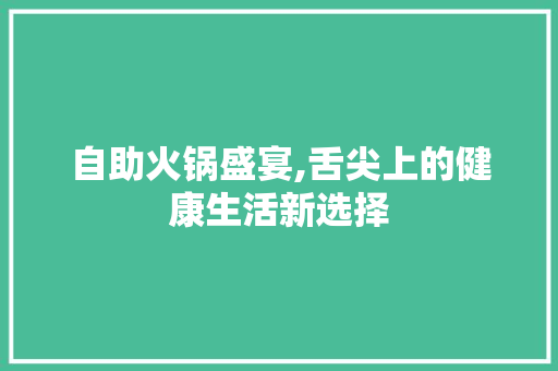 自助火锅盛宴,舌尖上的健康生活新选择