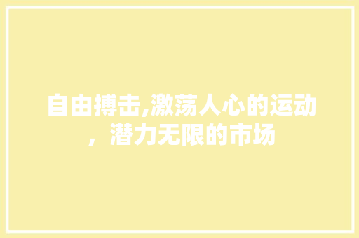 自由搏击,激荡人心的运动，潜力无限的市场