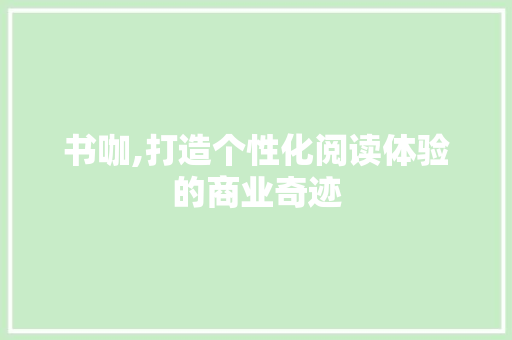 书咖,打造个性化阅读体验的商业奇迹