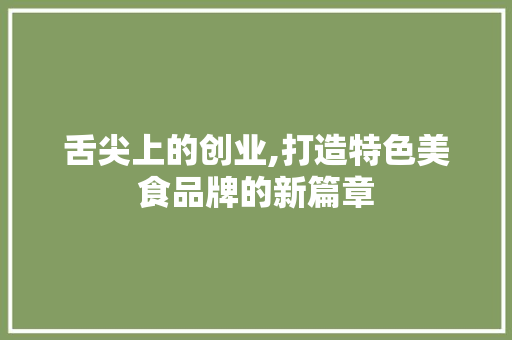 舌尖上的创业,打造特色美食品牌的新篇章