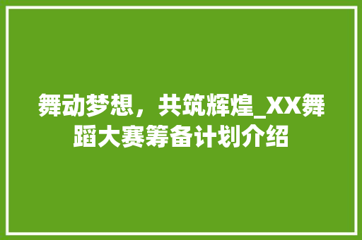 舞动梦想，共筑辉煌_XX舞蹈大赛筹备计划介绍