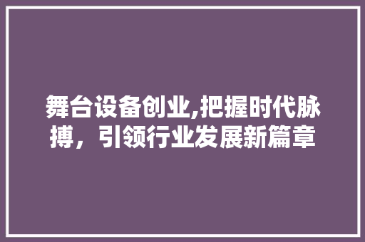 舞台设备创业,把握时代脉搏，引领行业发展新篇章