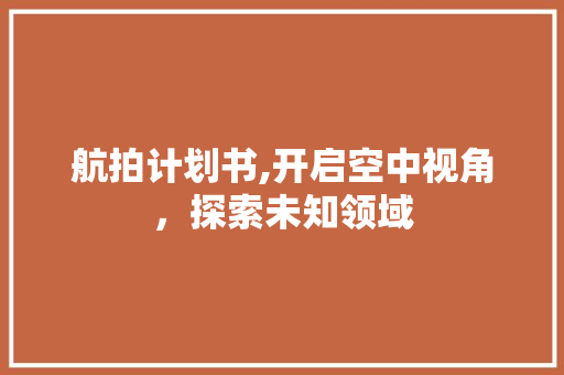 航拍计划书,开启空中视角，探索未知领域