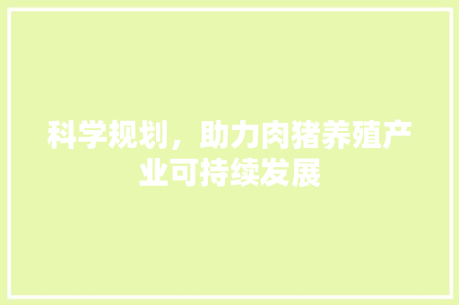 科学规划，助力肉猪养殖产业可持续发展