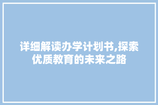 详细解读办学计划书,探索优质教育的未来之路