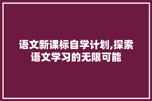 语文新课标自学计划,探索语文学习的无限可能