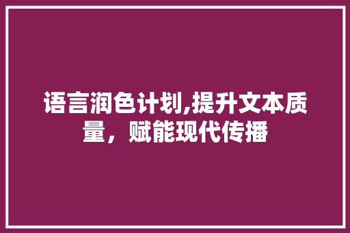 语言润色计划,提升文本质量，赋能现代传播