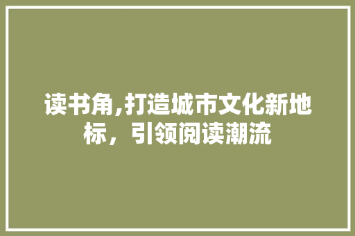 读书角,打造城市文化新地标，引领阅读潮流