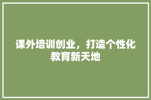 课外培训创业，打造个性化教育新天地