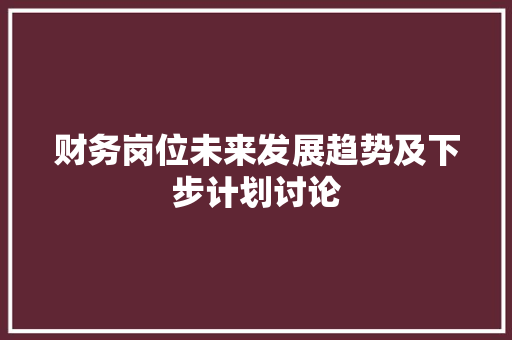 财务岗位未来发展趋势及下步计划讨论