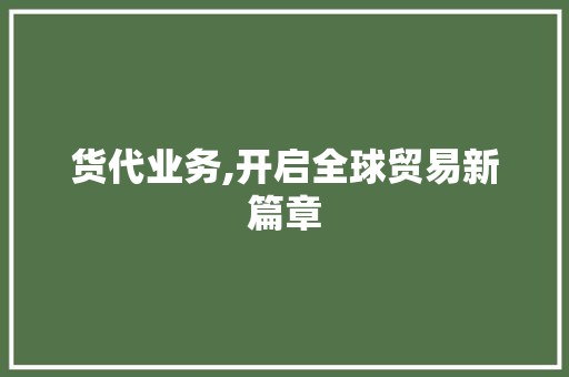 货代业务,开启全球贸易新篇章