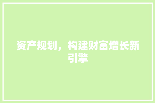 资产规划，构建财富增长新引擎