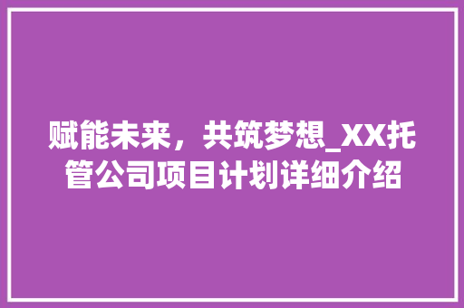 赋能未来，共筑梦想_XX托管公司项目计划详细介绍