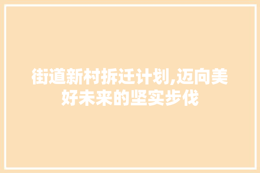 街道新村拆迁计划,迈向美好未来的坚实步伐