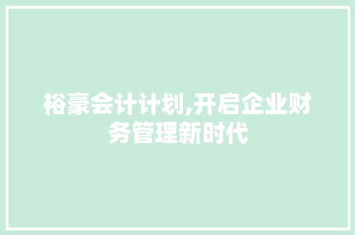 裕豪会计计划,开启企业财务管理新时代