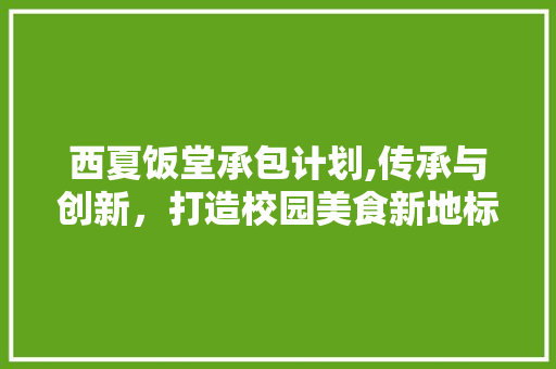 西夏饭堂承包计划,传承与创新，打造校园美食新地标
