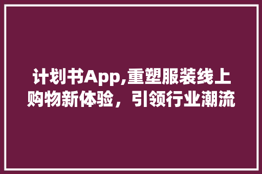 计划书App,重塑服装线上购物新体验，引领行业潮流