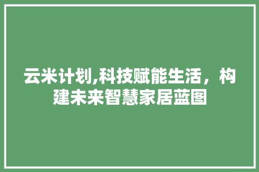 云米计划,科技赋能生活，构建未来智慧家居蓝图