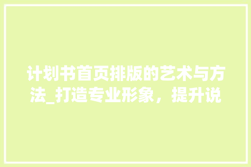计划书首页排版的艺术与方法_打造专业形象，提升说服力