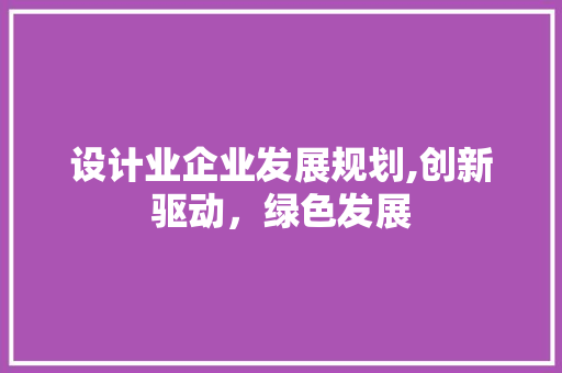 设计业企业发展规划,创新驱动，绿色发展