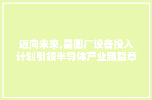 迈向未来,晶圆厂设备投入计划引领半导体产业新篇章