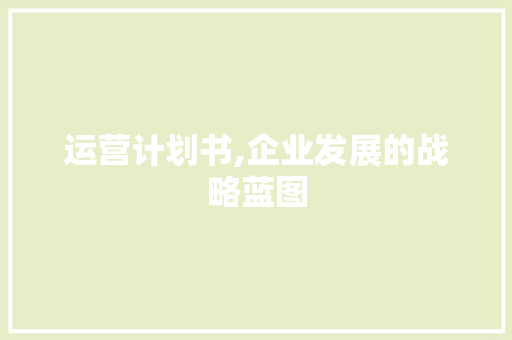 运营计划书,企业发展的战略蓝图