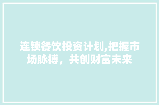 连锁餐饮投资计划,把握市场脉搏，共创财富未来