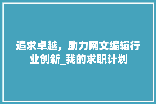 追求卓越，助力网文编辑行业创新_我的求职计划