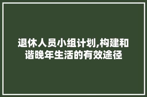 退休人员小组计划,构建和谐晚年生活的有效途径
