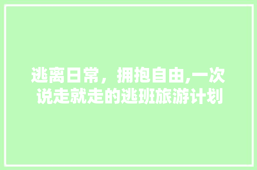 逃离日常，拥抱自由,一次说走就走的逃班旅游计划