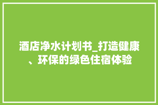 酒店净水计划书_打造健康、环保的绿色住宿体验