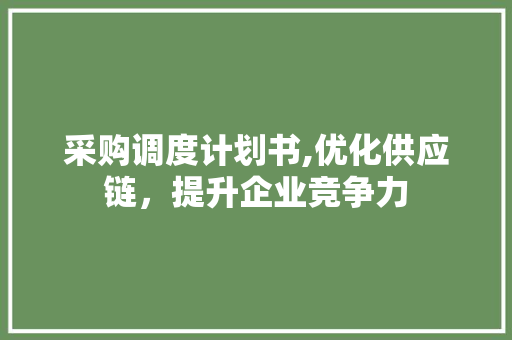 采购调度计划书,优化供应链，提升企业竞争力