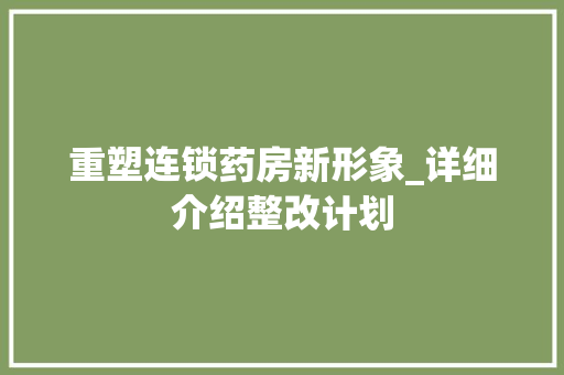 重塑连锁药房新形象_详细介绍整改计划