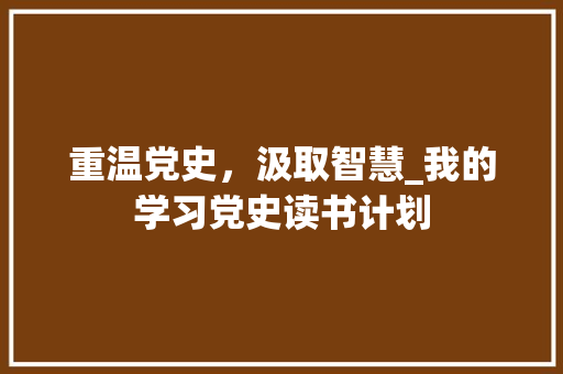 重温党史，汲取智慧_我的学习党史读书计划