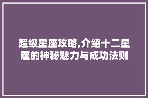 超级星座攻略,介绍十二星座的神秘魅力与成功法则