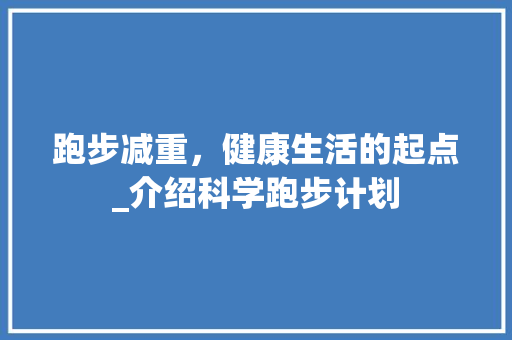 跑步减重，健康生活的起点_介绍科学跑步计划
