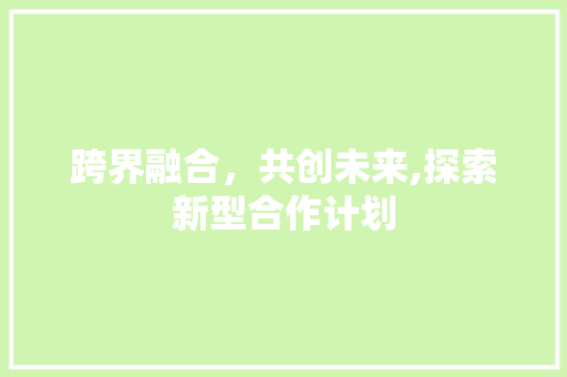 跨界融合，共创未来,探索新型合作计划