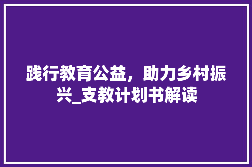 践行教育公益，助力乡村振兴_支教计划书解读