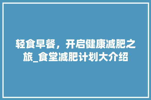轻食早餐，开启健康减肥之旅_食堂减肥计划大介绍
