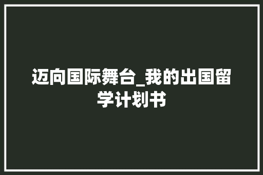 迈向国际舞台_我的出国留学计划书