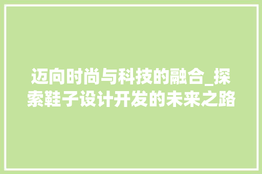 迈向时尚与科技的融合_探索鞋子设计开发的未来之路