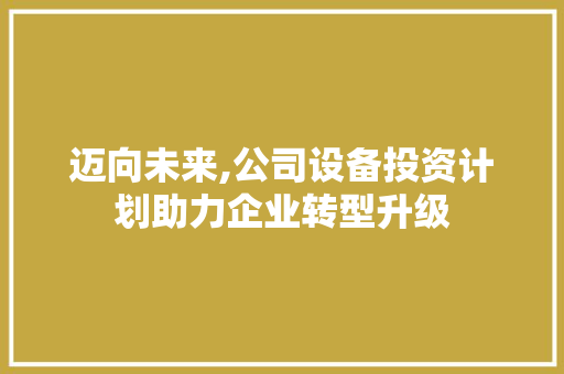 迈向未来,公司设备投资计划助力企业转型升级