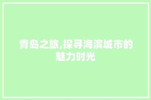 青岛之旅,探寻海滨城市的魅力时光